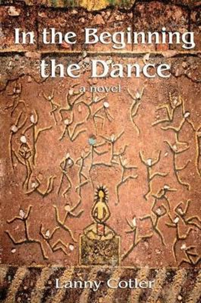 In the Beginning the Dance by Lanny Cotler 9780615497525