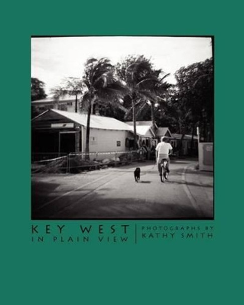 Key West In Plain View: Photographs by Kathy Smith by Professor of Political Science Kathy Smith 9780615509488