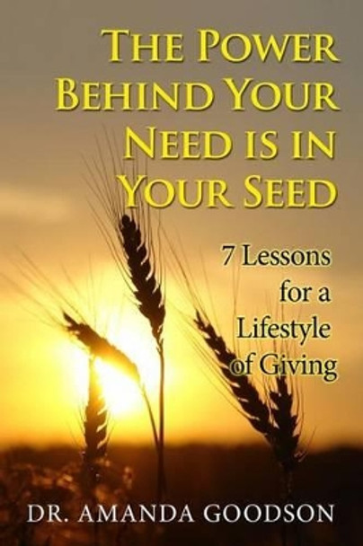 The Power Behind Your Need is in Your Seed: 7 Lessons for a Lifestyle of Giving by Amanda H Goodson 9780615748696