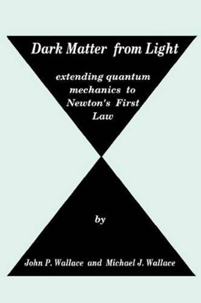 Dark Matter from Light: extending quantum mechanics to Newton's First Law by Michael J Wallace 9780615518398