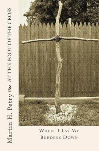 At the Foot of the Cross by Martin H Petry 9780615536828