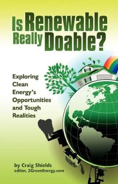 Is Renewable Really Doable?: Exploring Clean Energy's Opportunities and Tough Realities by Craig Shields 9780615561820