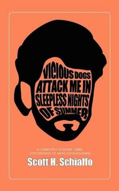 Vicious Dogs Attack Me In Sleepless Nights Of Summer: a collection of prose, tales, and streams of semi-consciousness by Scott H Schiaffo 9780615587400