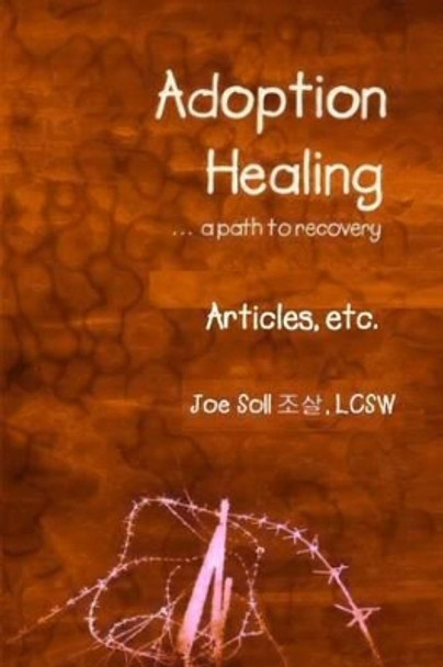 Adoption Healing... a path to recovery Articles, etc. by Joe Soll 9780615756080