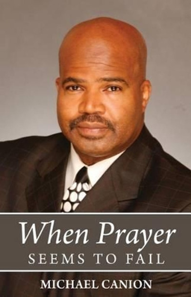 When Prayer Seems To Fail by Michael Canion 9780615782355