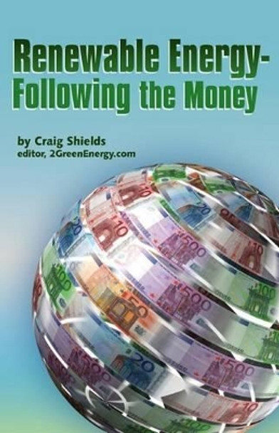 Renewable Energy -&quot; Following the Money by Craig Shields 9780615789439