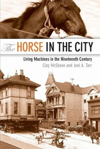 The Horse in the City: Living Machines in the Nineteenth Century by Clay McShane