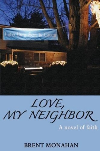 Love, My Neighbor: A Novel of Faith by Brent Monahan 9780615822921