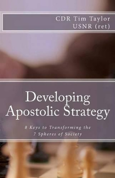 Developing Apostolic Strategy: 8 Keys to Transforming the 7 Spheres of Society by Tim Taylor 9780615590509