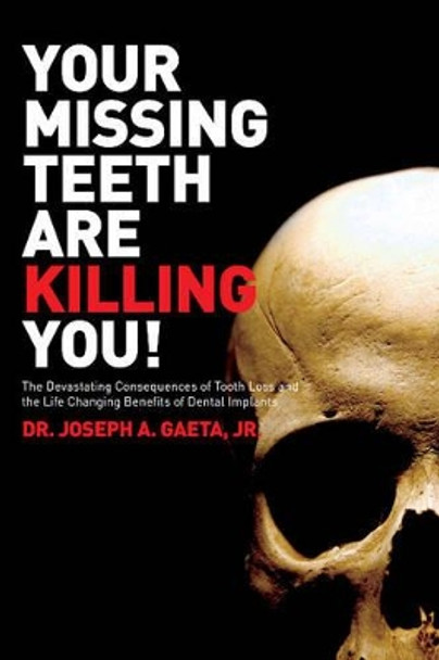 Your Missing Teeth are Killing You!: The Devastating Consequences of Tooth Loss & the Life Changing Benefits of Dental Implants by Dr Joseph A. Gaeta 9780615602899