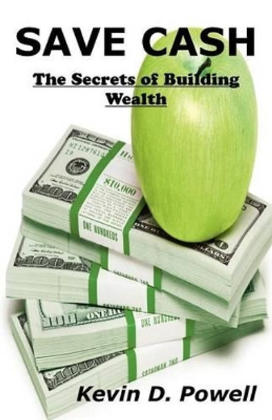 Save Cash: The Secrets of Building Wealth by Kevin D Powell 9780615635422