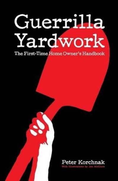 Guerrilla Yardwork: The First-Time Home Owner's Handbook by Peter Korchnak 9780615764009