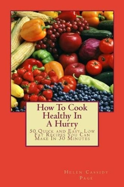 How to Cook Healthy in a Hurry: 50 Quick and Easy, Low Fat Recipes You Can Make in 30 Minutes by Helen Cassidy Page 9780615833071