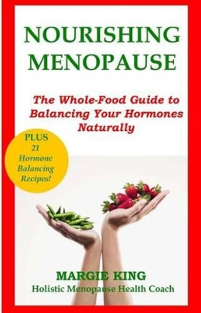 Nourishing Menopause: The Whole-Food Guide to Balancing Your Hormones Naturally by Margie King 9780615842561