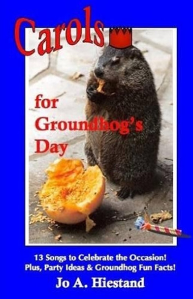 Carols for Groundhog's Day by Jo A Hiestand 9780615861470