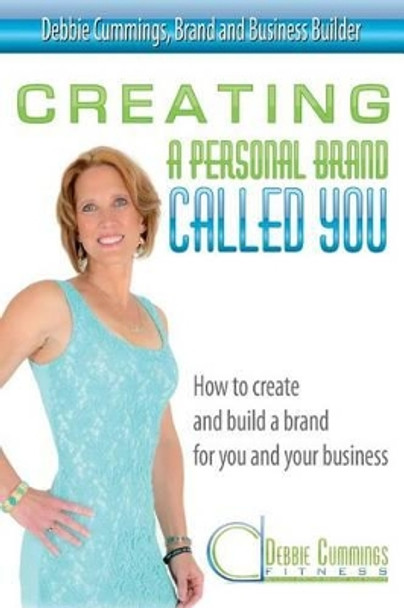 Creating a Personal Brand Called You: How to create and build a brand for you and your business by Debbie Cummings 9780615844374