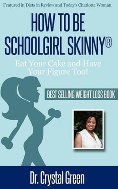 How to be Schoolgirl Skinny: Eat Your Cake and Have Your Figure Too! by Crystal Green Brown 9780615865409