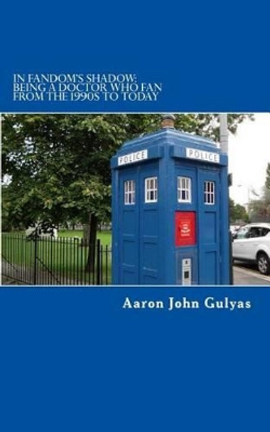 In Fandom's Shadow: Being a Doctor Who Fan from the 1990s to Today by Aaron John Gulyas 9780615889405