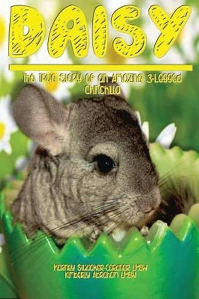 Daisy: The True Story of an Amazing 3 Legged Chinchilla by Kimberly Abraham Lmsw 9780615891408