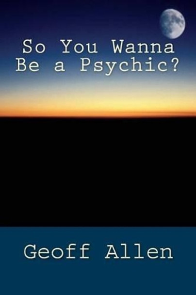 So You Wanna Be a Psychic by Geoff Allen 9780615970622