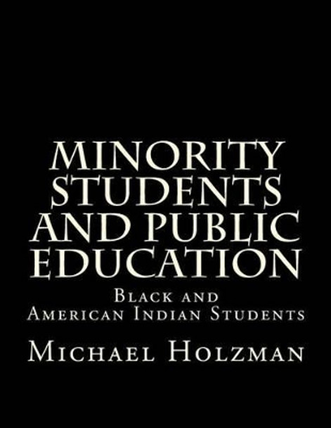 Minority Students and Public Education: Black and American Indian Students and Public Education by Michael H Holzman 9780615930954