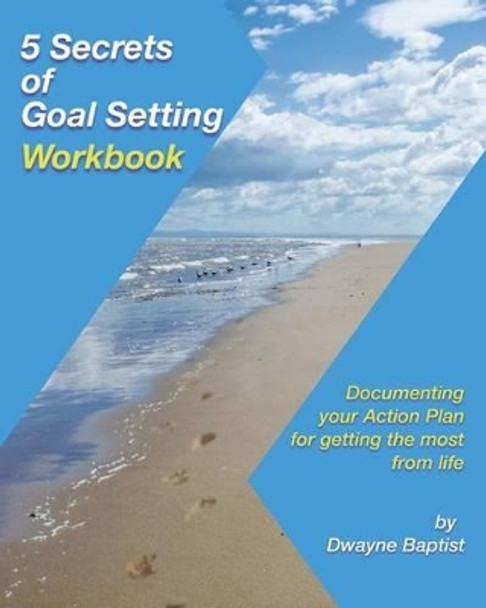 5 Secrets of Goal Setting Workbook: Documenting your Action Plan for getting the most from life by Dwayne Baptist 9780615943893