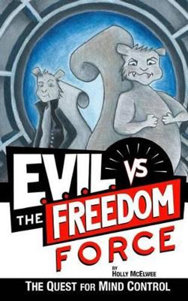 E.V.I.L. vs. the Freedom Force: The Quest for Mind Control by Holly McElwee 9780615950259