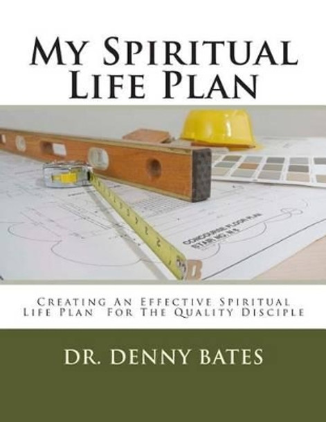 My Spiritual Life Plan: Creating An Effective Spiritual Life Plan For The Quality Disciple by Denny Bates 9780615952222