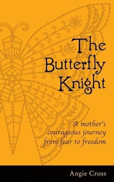 The Butterfly Knight: A mother's courageous journey from fear to freedom by Angie Cross 9780615981956