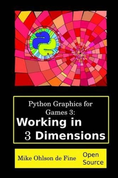 Python Graphics for Games 3: Working in 3 Dimensions: Object Creation and Animation with OpenGL and Blender by Mike J Ohlson de Fine 9780620665735