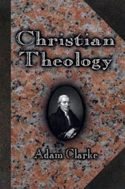 Christian Theology by Adam Clarke 9780615985800