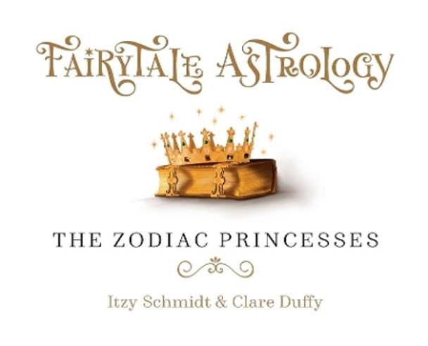 Fairytale Astrology, The Zodiac Princesses: Once upon a time there were twelve princesses... by Itzy Schmidt 9780645408003