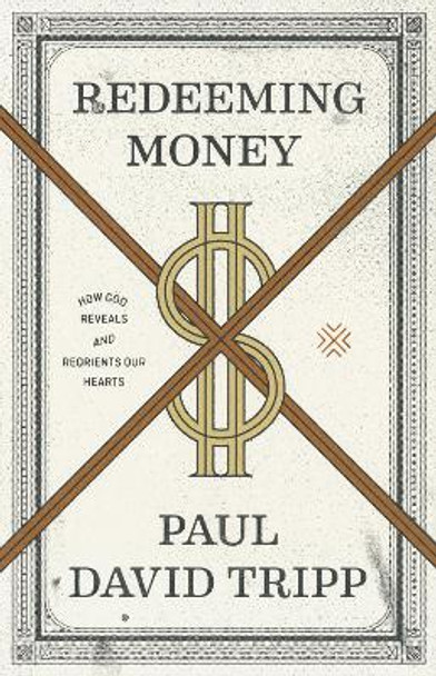 Redeeming Money: How God Reveals and Reorients Our Hearts by Paul David Tripp