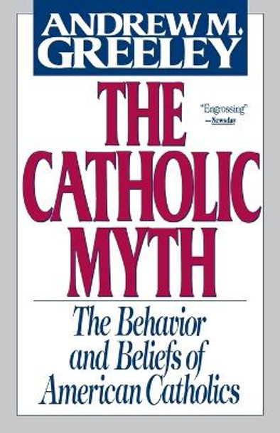 The Catholic Myth: The Behavior and Beliefs of American Catholics by Andrew M. Greeley 9780684826820