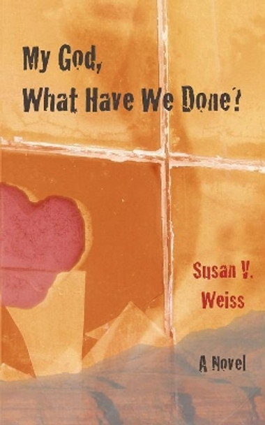 My God, What Have We Done? by Susan V Weiss 9780983206347