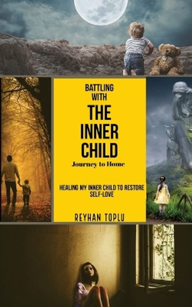 Battling with the Innerchild Journey to Home: Healin My Inner Child to Restore Self-love by Reyhan Toplu 9780648954217