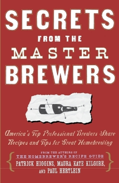 Secrets from the Master Brewers: America's Top Professional Brewers Share Recipes and Tips for Great Homebrewing by Patrick Higgins 9780684841908