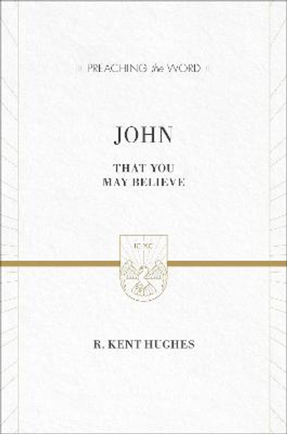 John: That You May Believe by R. Kent Hughes