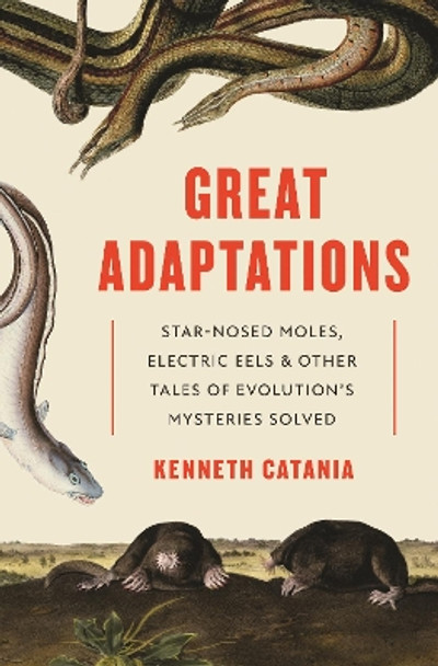 Great Adaptations: Star-Nosed Moles, Electric Eels, and Other Tales of Evolution's Mysteries Solved by Kenneth Catania 9780691228471
