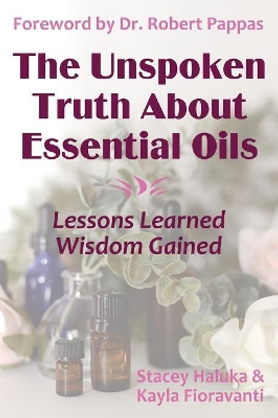 The Unspoken Truth About Essential Oils: Lessons Learned, Wisdom Gained by Stacey Haluka 9780692130957