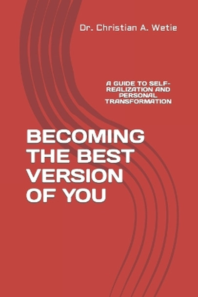 Becoming the Best Version of You: A Guide to Self-Realization and Personal Transformation by Christian a Wetie 9780692133255