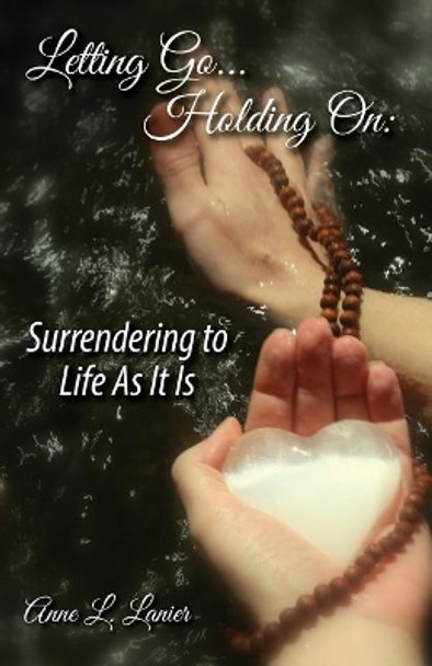 Letting Go...Holding On: Surrendering to Life As It Is by Anne L Lanier 9780692166642