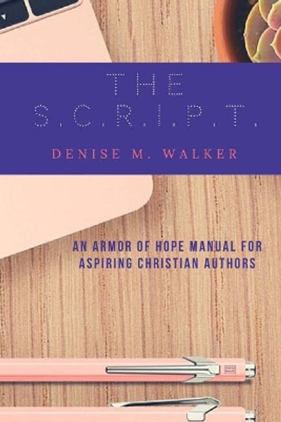 The S.C.R.I.P.T.: An Armor of Hope Manual for Aspiring Christian Authors by Denise M Walker 9780692169322