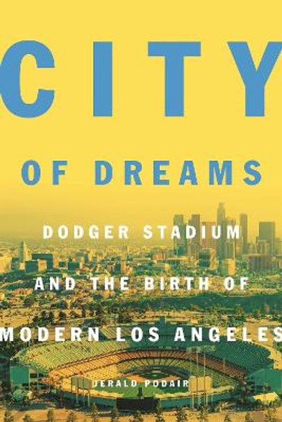 City of Dreams: Dodger Stadium and the Birth of Modern Los Angeles by Jerald Podair 9780691192796