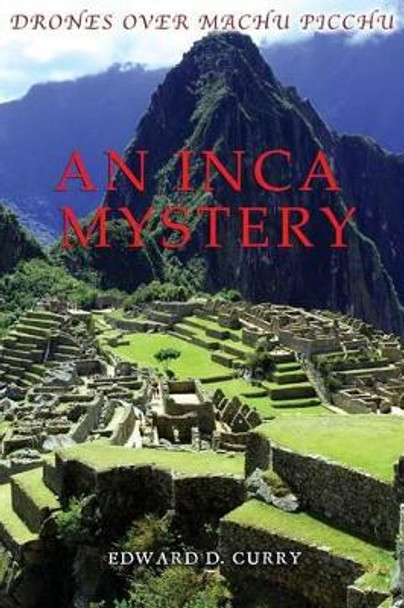 Drones Over Machu Picchu: An Inca Mystery by Edward D Curry 9780692031940