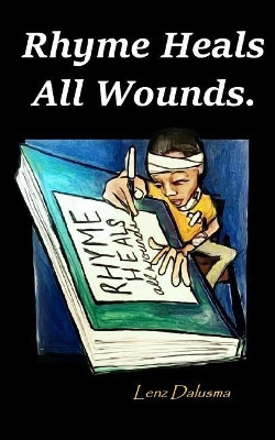 Rhyme Heals All Wounds.: Life and Love, Journeyed Through Poetry. by Lenz Dalusma 9780692051979