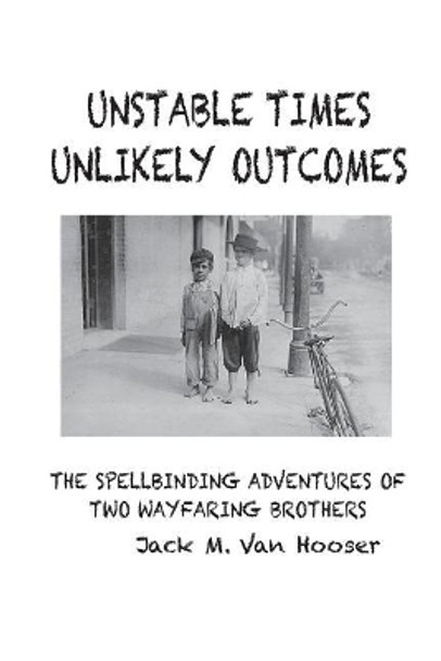 Unstable Times-Unlikely Outcomes: The Spellbinding Adventure of Two Wayfaring Brothers by Jack M Van Hooser 9780692062081