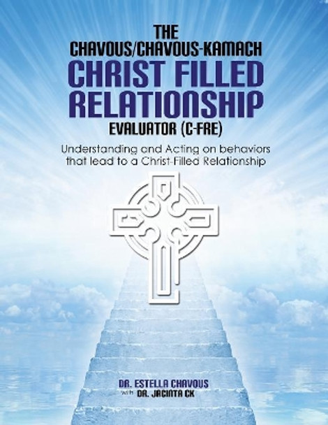 Understanding and Acting on Behaviors that lead to Christ-Filled Relationships: The Chavous/Chavous-Kambach Christ-Filled Relationship Evaluator (C-Fre) by Estella Chavous 9780692099407