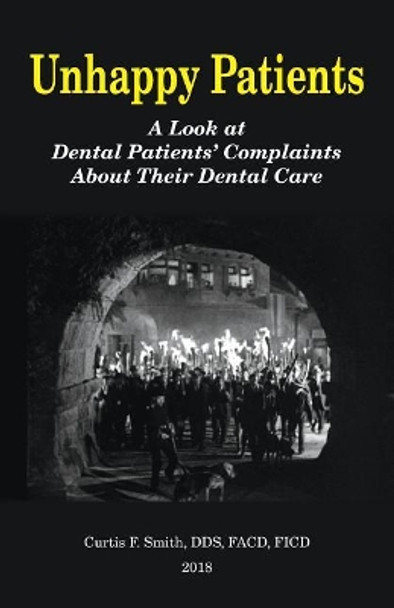 Unhappy Patients: A Look at Dental Patients' Complaints About Their Dental Care by Curtis French Smith Dds 9780692103883