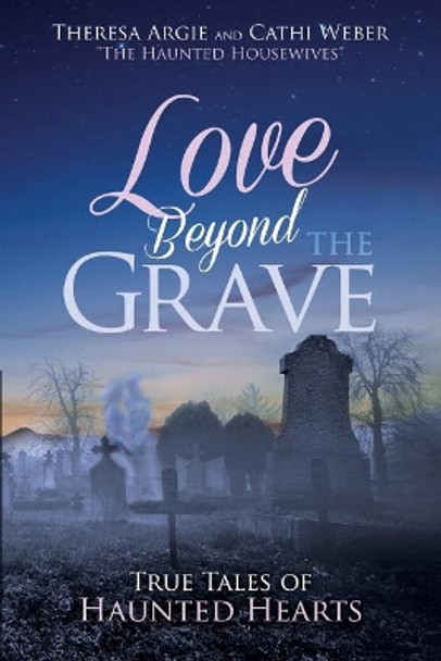 Love Beyond the Grave: True Tales of Haunted Hearts by Cathi Weber 9780692155998